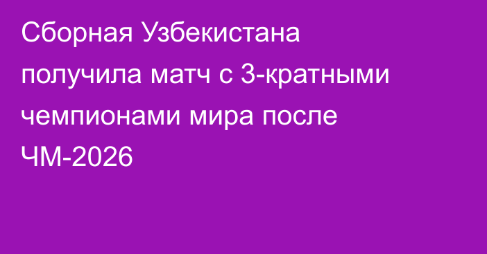 Сборная Узбекистана получила матч с 3-кратными чемпионами мира после ЧМ-2026