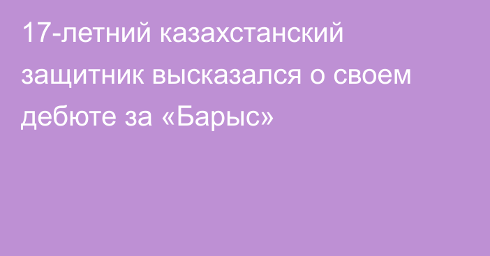 17-летний казахстанский защитник высказался о своем дебюте за «Барыс»