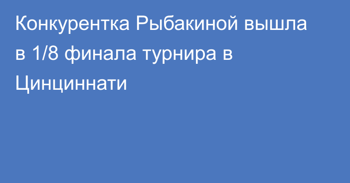 Конкурентка Рыбакиной вышла в 1/8 финала турнира в Цинциннати