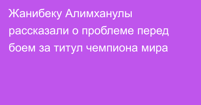 Жанибеку Алимханулы рассказали о проблеме перед боем за титул чемпиона мира