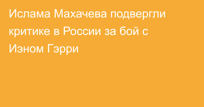Ислама Махачева подвергли критике в России за бой с Иэном Гэрри
