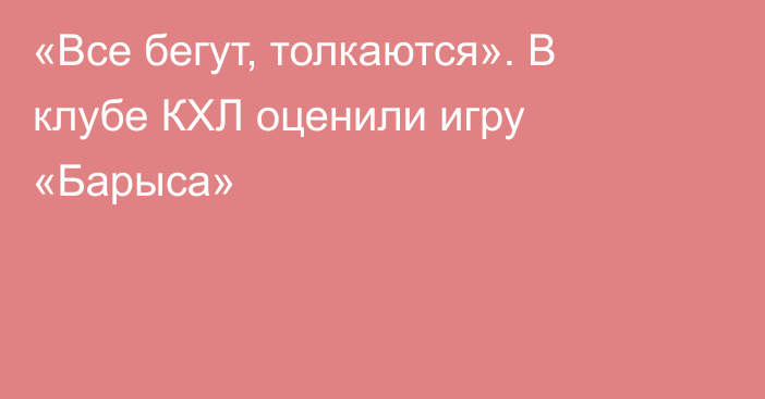 «Все бегут, толкаются». В клубе КХЛ оценили игру «Барыса»