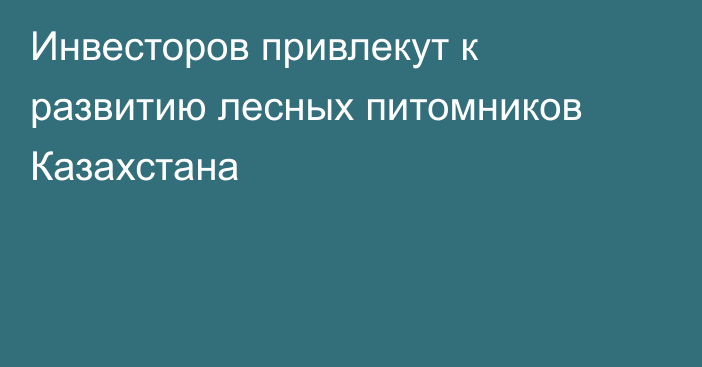 Инвесторов привлекут к развитию лесных питомников Казахстана