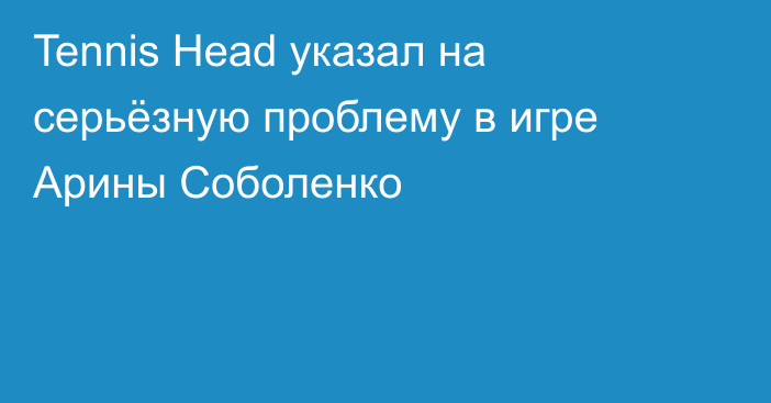 Tennis Head указал на серьёзную проблему в игре Арины Соболенко