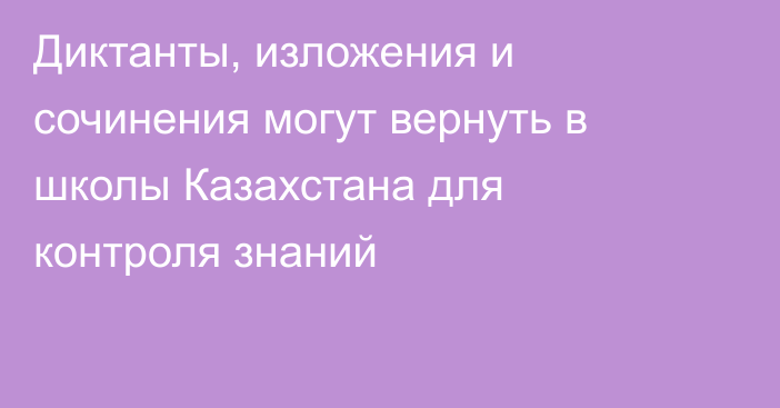 Диктанты, изложения и сочинения могут вернуть в школы Казахстана для контроля знаний