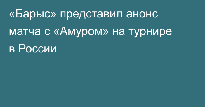 «Барыс» представил анонс матча с «Амуром» на турнире в России