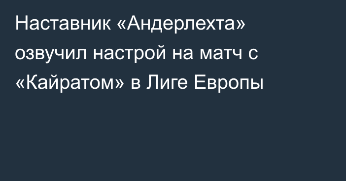 Наставник «Андерлехта» озвучил настрой на матч с «Кайратом» в Лиге Европы