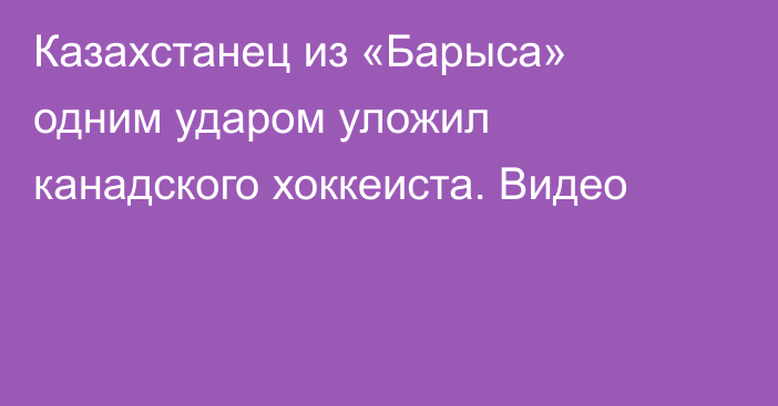 Казахстанец из «Барыса» одним ударом уложил канадского хоккеиста. Видео