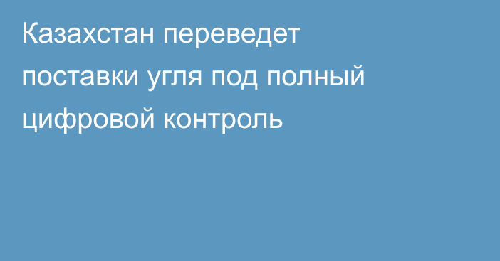 Казахстан переведет поставки угля под полный цифровой контроль