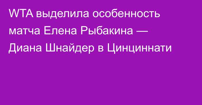 WTA выделила особенность матча Елена Рыбакина — Диана Шнайдер в Цинциннати