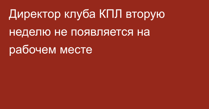 Директор клуба КПЛ вторую неделю не появляется на рабочем месте