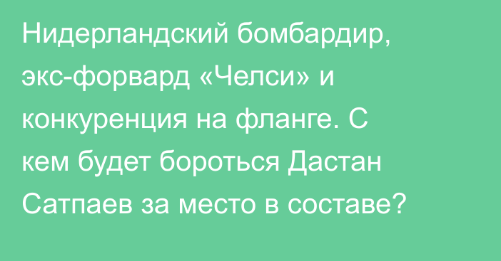 Нидерландский бомбардир, экс-форвард «Челси» и конкуренция на фланге. С кем будет бороться Дастан Сатпаев за место в составе?