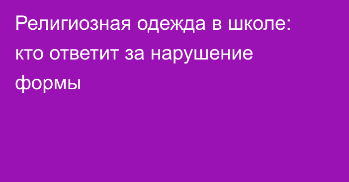 Религиозная одежда в школе: кто ответит за нарушение формы
