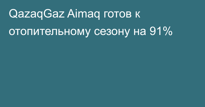 QazaqGaz Aimaq готов к отопительному сезону на 91%