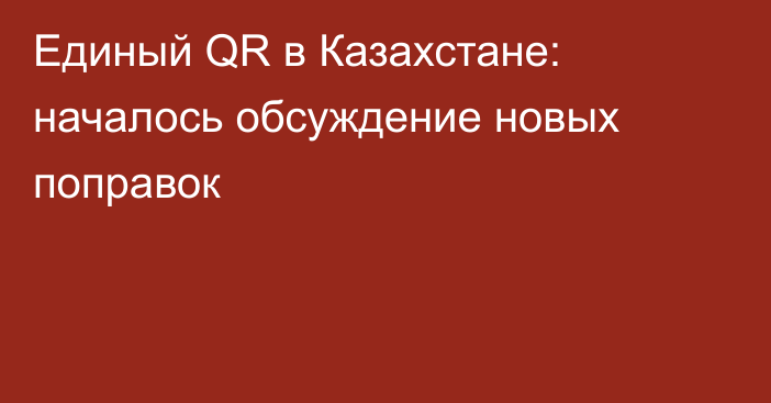 Единый QR в Казахстане: началось обсуждение новых поправок