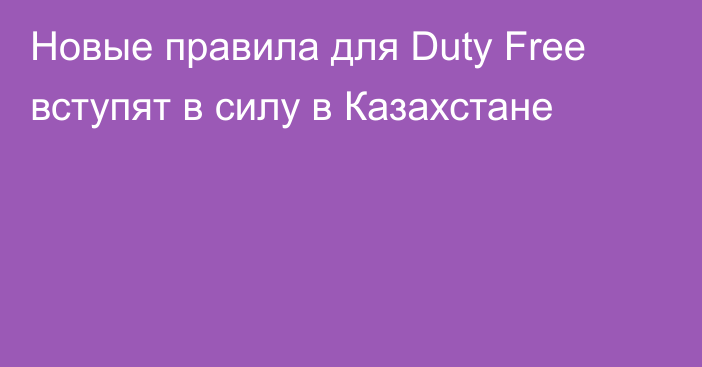 Новые правила для Duty Free вступят в силу в Казахстане