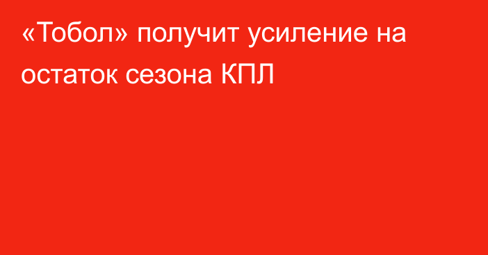 «Тобол» получит усиление на остаток сезона КПЛ