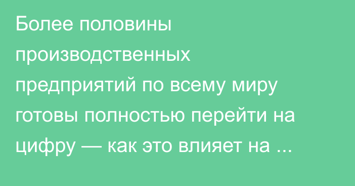 Более половины производственных предприятий по всему миру готовы полностью перейти на цифру — как это влияет на кибербезопасность