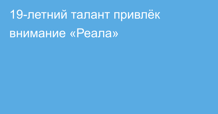 19-летний талант привлёк внимание «Реала»