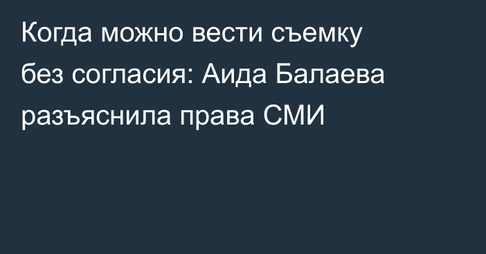 Когда можно вести съемку без согласия: Аида Балаева разъяснила права СМИ