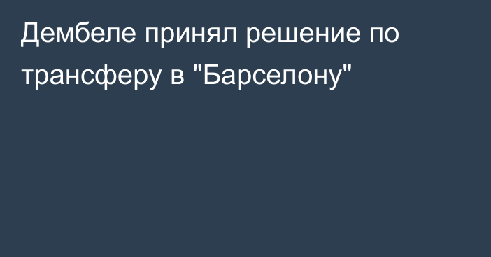 Дембеле принял решение по трансферу в 