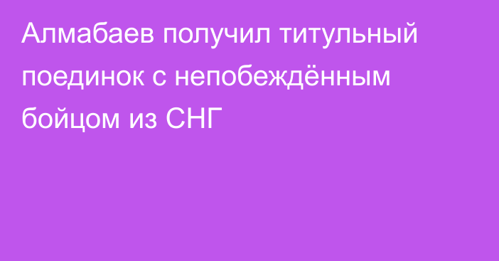 Алмабаев получил титульный поединок с непобеждённым бойцом из СНГ