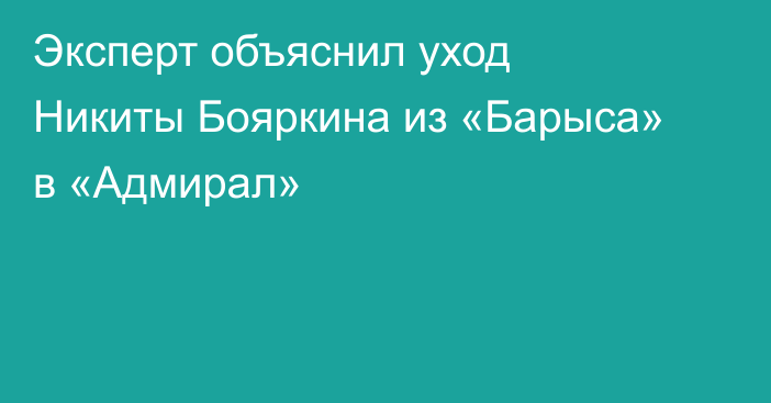 Эксперт объяснил уход Никиты Бояркина из «Барыса» в «Адмирал»