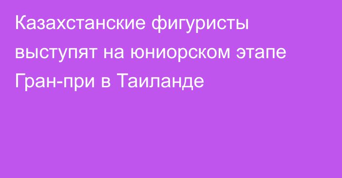 Казахстанские фигуристы выступят на юниорском этапе Гран-при в Таиланде