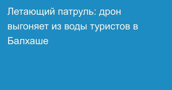 Летающий патруль: дрон выгоняет из воды туристов в Балхаше