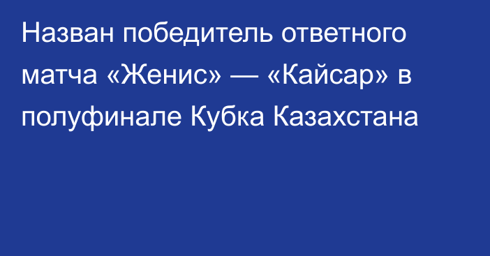 Назван победитель ответного матча «Женис» — «Кайсар» в полуфинале Кубка Казахстана