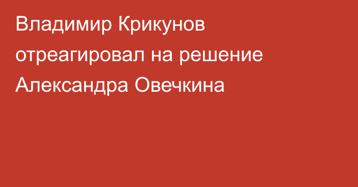 Владимир Крикунов отреагировал на решение Александра Овечкина