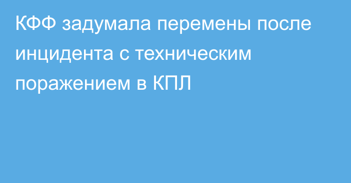 КФФ задумала перемены после инцидента с техническим поражением в КПЛ