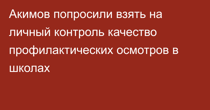 Акимов попросили взять на личный контроль качество профилактических осмотров в школах