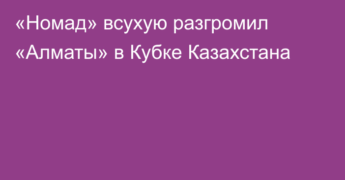 «Номад» всухую разгромил «Алматы» в Кубке Казахстана
