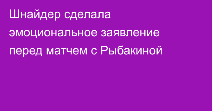 Шнайдер сделала эмоциональное заявление перед матчем с Рыбакиной