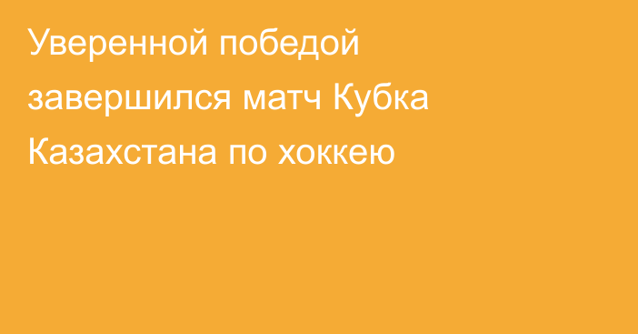 Уверенной победой завершился матч Кубка Казахстана по хоккею