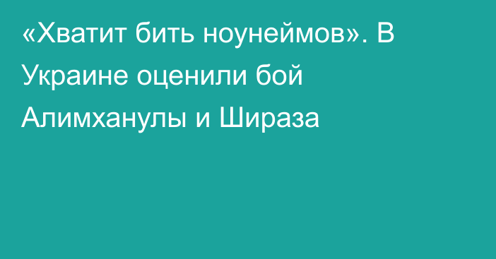 «Хватит бить ноунеймов». В Украине оценили бой Алимханулы и Шираза