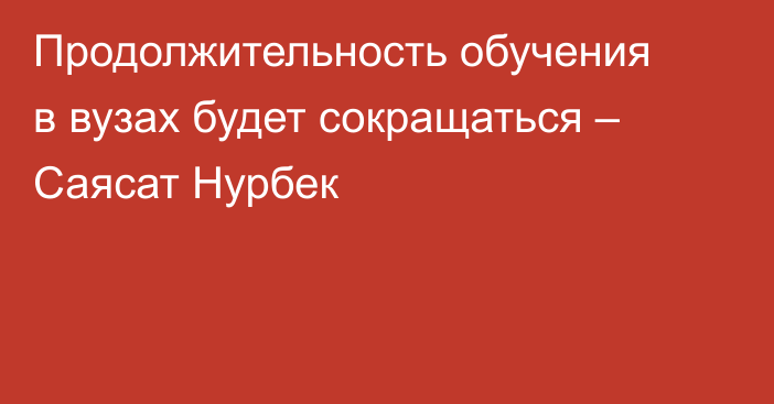 Продолжительность обучения в вузах будет сокращаться – Саясат Нурбек