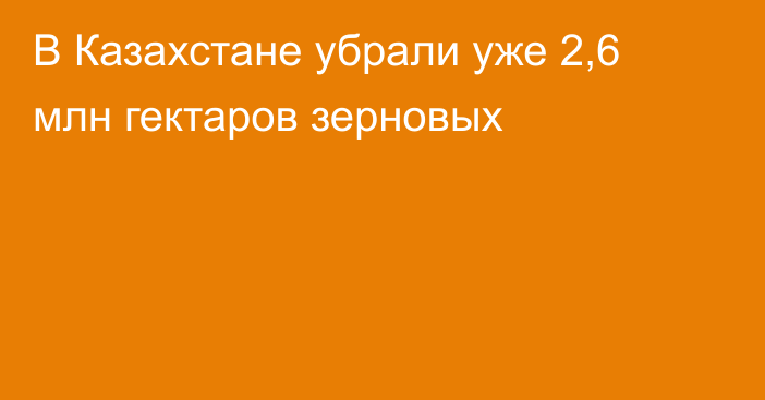 В Казахстане убрали уже 2,6 млн гектаров зерновых