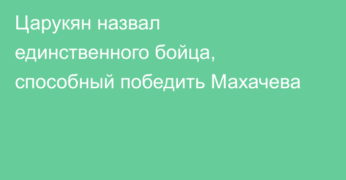 Царукян назвал единственного бойца, способный победить Махачева