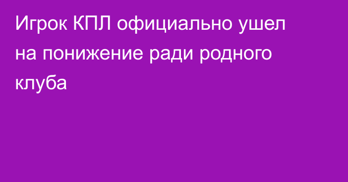 Игрок КПЛ официально ушел на понижение ради родного клуба