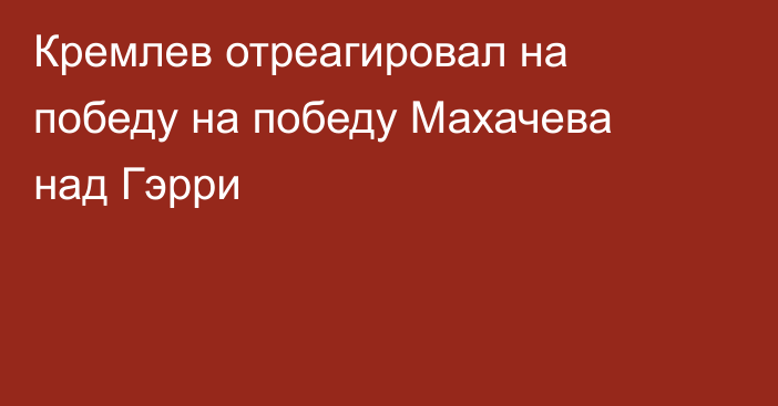 Кремлев отреагировал на победу на победу Махачева над Гэрри