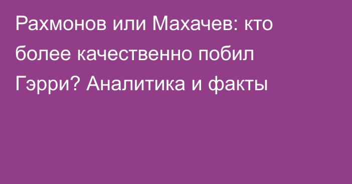 Рахмонов или Махачев: кто более качественно побил Гэрри? Аналитика и факты