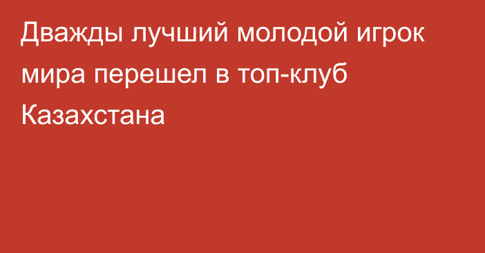 Дважды лучший молодой игрок мира перешел в топ-клуб Казахстана