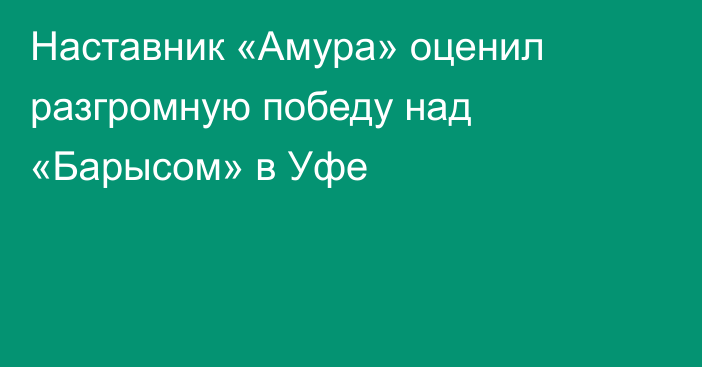 Наставник «Амура» оценил разгромную победу над «Барысом» в Уфе