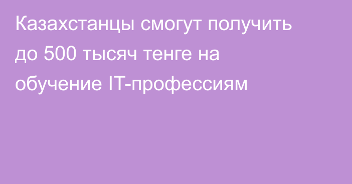 Казахстанцы смогут получить до 500 тысяч тенге на обучение IT-профессиям