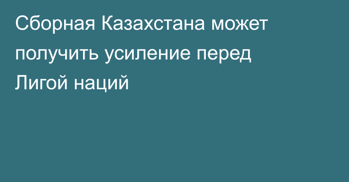 Сборная Казахстана может получить усиление перед Лигой наций