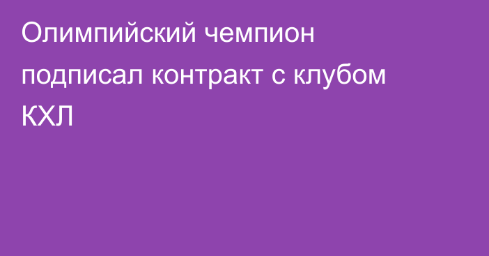 Олимпийский чемпион подписал  контракт с клубом КХЛ