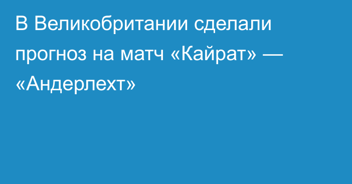 В Великобритании сделали прогноз на матч «Кайрат» — «Андерлехт»