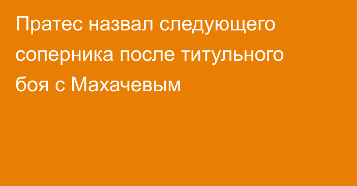 Пратес назвал следующего соперника после титульного боя с Махачевым